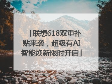 联想618双重补贴来袭，超级有AI智能焕新限时开启