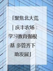 聚焦北大荒｜庆丰农场：学习教育强根基 多管齐下助发展
