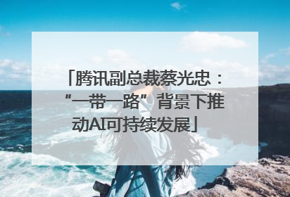 腾讯副总裁蔡光忠：“一带一路”背景下推动AI可持续发展