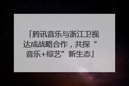 腾讯音乐与浙江卫视达成战略合作，共探“音乐+综艺”新生态