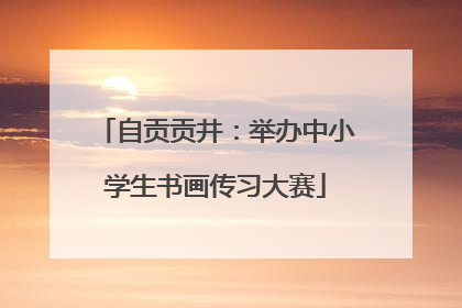 自贡贡井：举办中小学生书画传习大赛