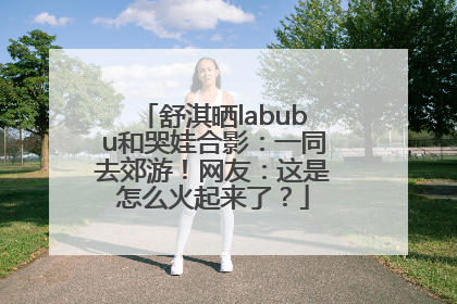 舒淇晒labubu和哭娃合影：一同去郊游！网友：这是怎么火起来了？