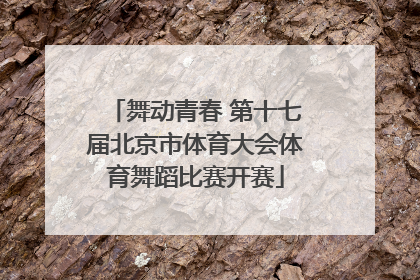 舞动青春 第十七届北京市体育大会体育舞蹈比赛开赛
