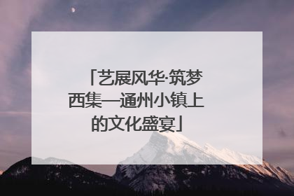 艺展风华·筑梦西集—通州小镇上的文化盛宴