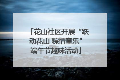 花山社区开展“跃动花山 粽情童乐”端午节趣味活动