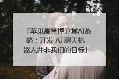 苹果高管捍卫其AI战略：开发 AI 聊天机器人并非我们的目标