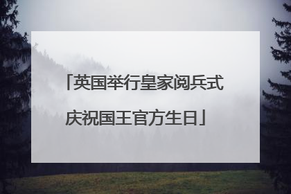 英国举行皇家阅兵式庆祝国王官方生日