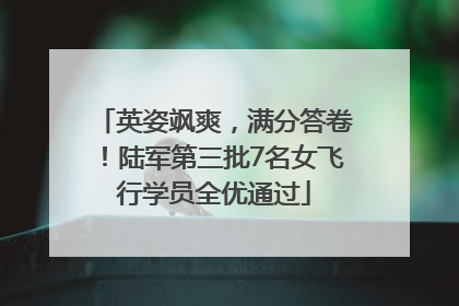 英姿飒爽，满分答卷！陆军第三批7名女飞行学员全优通过