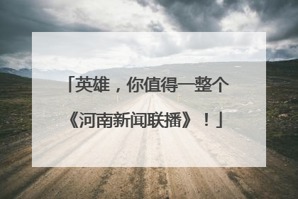 英雄，你值得一整个《河南新闻联播》！
