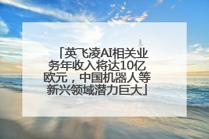 英飞凌AI相关业务年收入将达10亿欧元，中国机器人等新兴领域潜力巨大