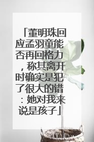 董明珠回应孟羽童能否再回格力，称其离开时确实是犯了很大的错：她对我来说是孩子
