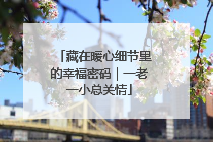 藏在暖心细节里的幸福密码｜一老一小总关情