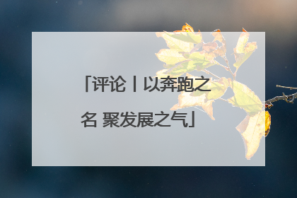 评论丨以奔跑之名 聚发展之气