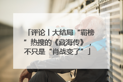评论丨大结局“霸榜”热搜的《藏海传》，不只是“肖战变了”