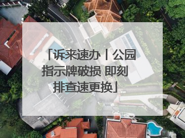 诉来速办丨公园指示牌破损 即刻排查速更换