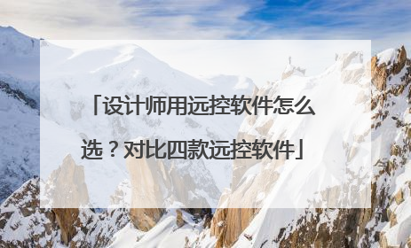 设计师用远控软件怎么选？对比四款远控软件