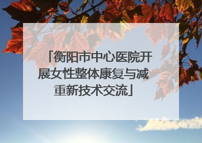 衡阳市中心医院开展女性整体康复与减重新技术交流