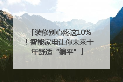 装修别心疼这10%！智能家电让你未来十年舒适“躺平”