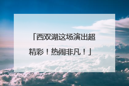 西双湖这场演出超精彩！热闹非凡！