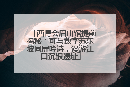 西博会眉山馆提前揭秘：可与数字苏东坡同屏吟诗，漫游江口沉银遗址
