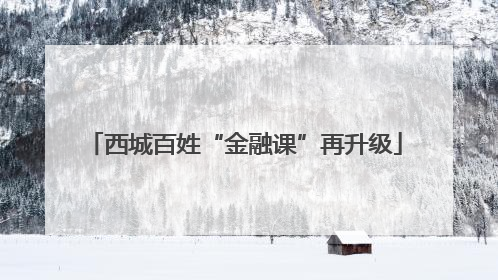 西城百姓“金融课”再升级