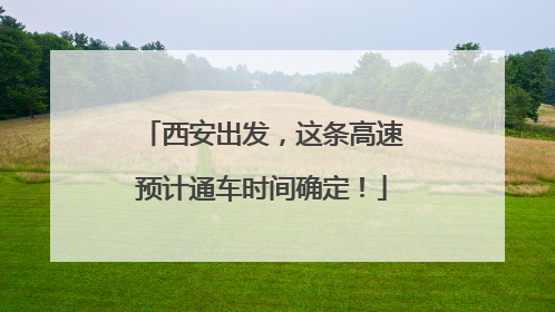 西安出发，这条高速预计通车时间确定！