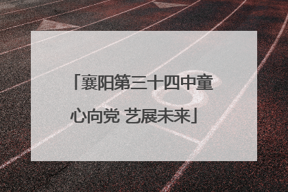 襄阳第三十四中童心向党 艺展未来