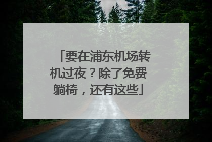 要在浦东机场转机过夜？除了免费躺椅，还有这些