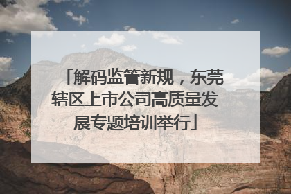 解码监管新规，东莞辖区上市公司高质量发展专题培训举行