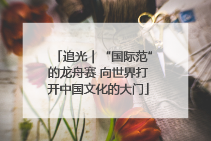 追光｜“国际范”的龙舟赛 向世界打开中国文化的大门