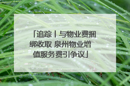 追踪丨与物业费捆绑收取 泉州物业增值服务费引争议