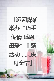 运河煤矿举办“巧手传情 感恩母爱”主题活动，共庆母亲节