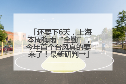 还要下6天，上海本周梅雨“全勤”，今年首个台风真的要来了！最新研判→