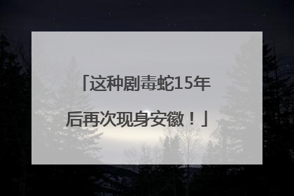 这种剧毒蛇15年后再次现身安徽！