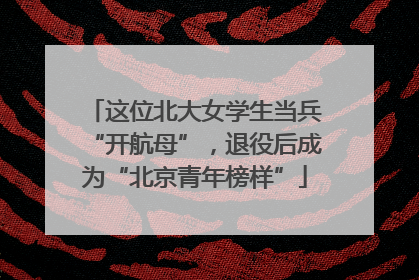 这位北大女学生当兵“开航母”，退役后成为“北京青年榜样”
