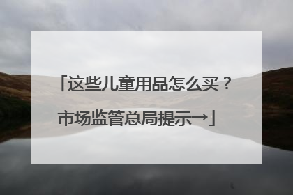 这些儿童用品怎么买？市场监管总局提示→