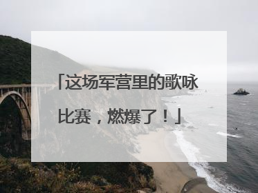 这场军营里的歌咏比赛，燃爆了！