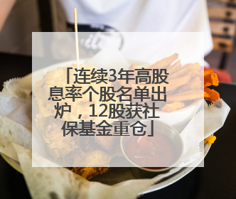 连续3年高股息率个股名单出炉，12股获社保基金重仓