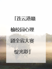 连云港赣榆校园心理剧全省大赛绽光彩