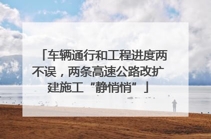 车辆通行和工程进度两不误，两条高速公路改扩建施工“静悄悄”