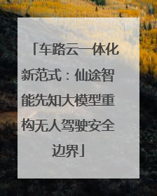 车路云一体化新范式：仙途智能先知大模型重构无人驾驶安全边界