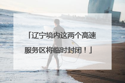 辽宁境内这两个高速服务区将临时封闭！