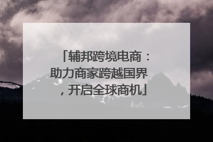 辅邦跨境电商：助力商家跨越国界，开启全球商机