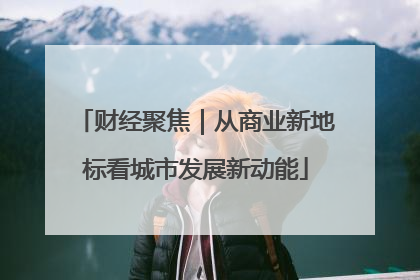 财经聚焦｜从商业新地标看城市发展新动能