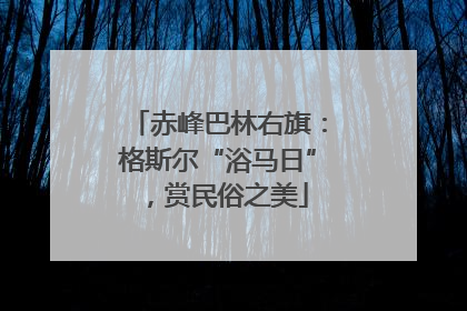 赤峰巴林右旗：格斯尔“浴马日”，赏民俗之美