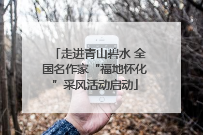 走进青山碧水 全国名作家“福地怀化”采风活动启动