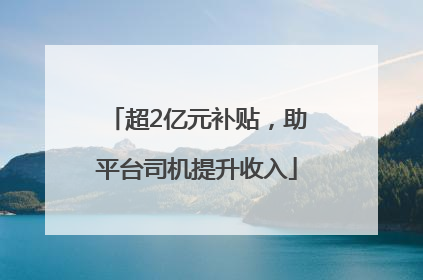 超2亿元补贴，助平台司机提升收入