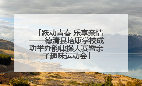 跃动青春 乐享亲情——德清县培康学校成功举办韵律操大赛暨亲子趣味运动会