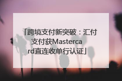 跨境支付新突破：汇付支付获Mastercard直连收单行认证