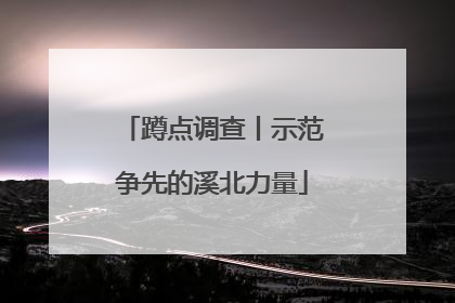 蹲点调查丨示范争先的溪北力量